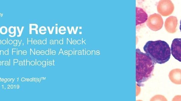 2019 Pathology Review Hematopathology, Head and Neck Pathology and Fine Needle Aspirations for the General Pathologist