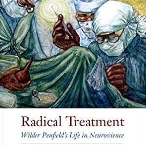Radical Treatment : Wilder Penfield's Life in Neuroscience