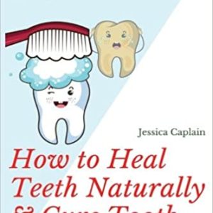 How to Heal Teeth Naturally & Cure Tooth Decay: The book on holistic dental care, healing cavities, toothaches, dental pains, oil pulling and more…