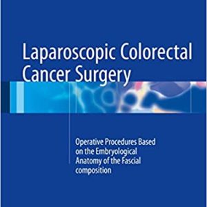 Laparoscopic Colorectal Cancer Surgery: Operative Procedures Based on the Embryological Anatomy of the Fascial Composition 1st ed. 2017 Edition