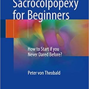 Laparoscopic Sacrocolpopexy for Beginners: How to Start if you Never Dared Before? 1st ed. 2017 Edition