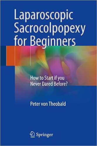 Laparoscopic Sacrocolpopexy for Beginners: How to Start if you Never Dared Before? 1st ed. 2017 Edition