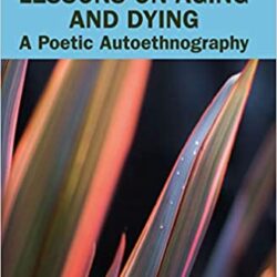 Lessons on Aging and Dying: A Poetic Autoethnography (Writing Lives: Ethnographic Narratives) 1st Edition