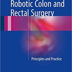 Robotic Colon and Rectal Surgery: Principles and Practice 1st ed. 2017 Edition