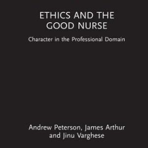 Ethics and the Good Nurse (Character and Virtue Within the Professions) 1st Edition