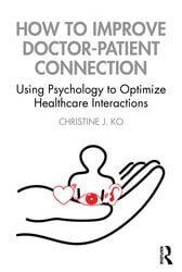 How to Improve Doctor-Patient Connection: Using Psychology to Optimize Healthcare Interactions 1st Edition