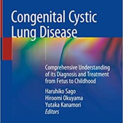 Congenital Cystic Lung Disease: Comprehensive Understanding of its Diagnosis and Treatment from Fetus to Childhood 1st ed. 2020 Edition