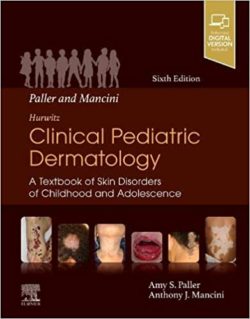 Paller and Mancini  Hurwitz Clinical Pediatric Dermatology: A Textbook of Skin Disorders of Childhood & Adolescence 6th Edition