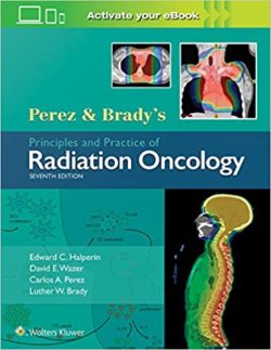 Perez & Brady’s Principles and Practice of Radiation Oncology (Perez and Bradys Principles and Practice of Radiation Oncology) 7th Edition