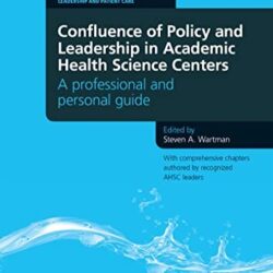 Confluence of Policy and Leadership in Academic Health Science Centers: A Professional & Personal Guide 1st Edition