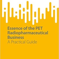 Essence of the PET Radiopharmaceutical Business: A Practical Guide (1st ed/1e 2022) First Edition
