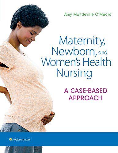 Maternity, Newborn, and Women’s Health Nursing : A Case-Based Approach First Edition (& Womens 1st ed/1e)