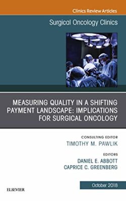 Measuring Quality in a Shifting Payment Landscape Implications for Surgical Oncology, An Issue of Surgical Oncology Clinics  (The Clinics Surgery, Volume 27-4) 1st Edition