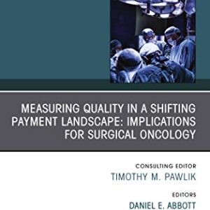 Measuring Quality in a Shifting Payment Landscape Implications for Surgical Oncology, An Issue of Surgical Oncology Clinics  (The Clinics Surgery, Volume 27-4) 1st Edition