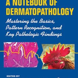 A Notebook of Dermatopathology Mastering the Basics, Pattern Recognition, and Key Pathologic Findings 1st Edition