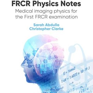 FRCR Physics Notes: Medical imaging physics for the First FRCR examination 3e