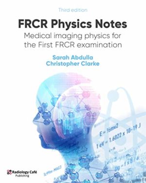 FRCR Physics Notes: Medical imaging physics for the First FRCR examination 3e