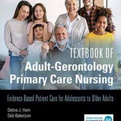 Textbook of Adult-Gerontology Primary Care Nursing: Evidence-Based Patient Care for Adolescents to Older Adults 1st Edition by Debra J Hain PhD APRN AGPCNP-BC FAAN FAANP FNKF (Editor), Deb Bakerjian PhD APRN FAAN FAANP FGSA (Editor)