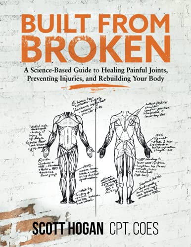 Built from Broken: A Science-Based Guide to Healing Painful Joints, Preventing Injuries, and Rebuilding Your Body by Scott H Hogan (Author)