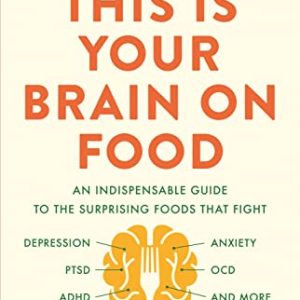 This Is Your Brain on Food: An Indispensable Guide to the Surprising Foods that Fight Depression, Anxiety, PTSD, OCD, ADHD, and More