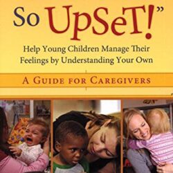 Don’t Get So Upset!”: Help Young Children Manage Their Feelings by Understanding Your Own