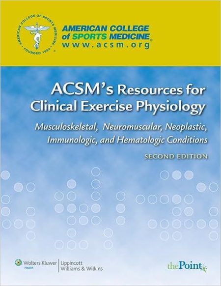 ACSM’s Resources for Clinical Exercise Physiology: Musculoskeletal, Neuromuscular, Neoplastic, Immunologic and Hematologic Conditions (American College of Sports Medicine) Second Edition