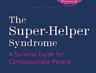 The Super-Helper Syndrome: A Survival Guide for Compassionate People