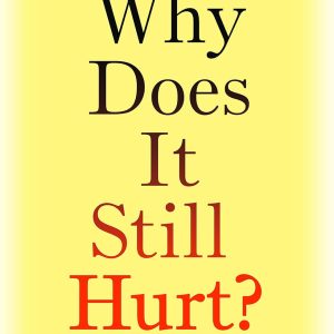 Why Does It Still Hurt? : How the Power of Knowledge Can Overcome Chronic Pain
