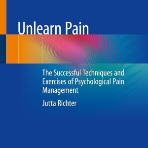 Unlearn Pain: The Successful Techniques And Exercises Of Psychological Pain Management 1st ed. 2023 Edition