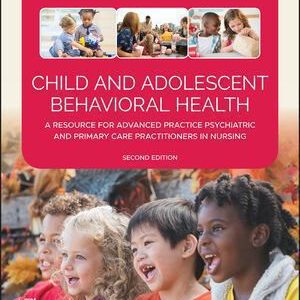 Child and Adolescent Behavioral Health: A Resource for Advanced Practice Psychiatric and Primary Care Practitioners in Nursing, 2nd Edition