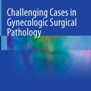 Challenging Cases in Gynecologic Surgical Pathology 2024 Edition