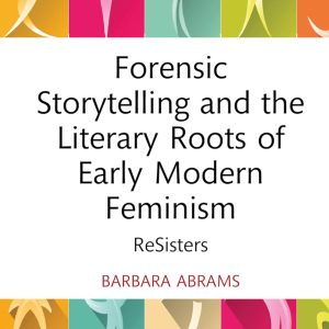 Forensic Storytelling and the Literary Roots of Early Modern Feminism (Routledge Focus on Literature) 1st Edition