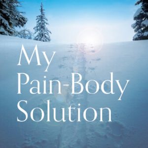 My Pain-Body Solution: A Journey to the Other Side of Suffering