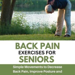 Back Pain Exercises for Seniors: Simple Movements to Decrease Back Pain, Improve Posture, and Prevent Injury After 60 (Strength, Yoga & Core Training for Seniors)