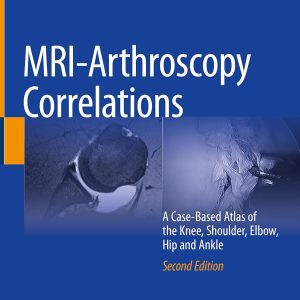 MRI-Arthroscopy Correlations A Case-Based Atlas of the Knee, Shoulder, Elbow, Hip and Ankle 2nd ed. 2022 Edition