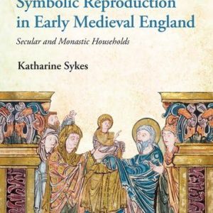 Symbolic Reproduction in Early Medieval England: Secular and Monastic Households First Edition