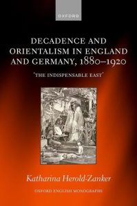 Decadence and Orientalism in England and Germany 1880-1920 The Indispensable East First Edition