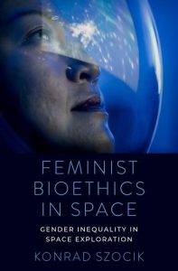 Feminist Bioethics in Space: Gender Inequality in Space Exploration First Edition
