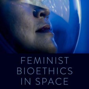 Feminist Bioethics in Space: Gender Inequality in Space Exploration First Edition