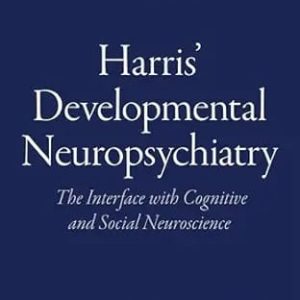 Harris’ Developmental Neuropsychiatry  The Interface with Cognitive and Social Neuroscience Second Edition