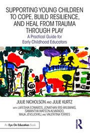 Supporting Young Children to Cope  Build Resilience and Heal from Trauma through Play First Edition