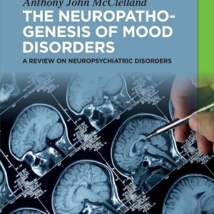 The Neuropathogenesis of Mood Disorders: A Review on Neuropsychiatric Disorders 1st Edition