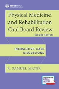 Physical Medicine and Rehabilitation Oral Board Review: Interactive Case Discussions Secnd Edition