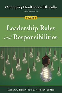 Managing Healthcare Ethically Leadership Roles and Responsibilities Third Edition
