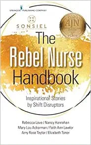 The Rebel Nurse Handbook  Inspirational Stories by Shift Disruptors First Edition