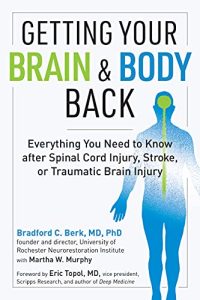 Getting Your Brain and Body Back Everything You Need To Know After Spinal Cord Injury Stroke or Traumatic Brain Injury