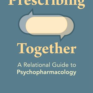 Prescribing Together  A Relational Guide to Psychopharmacology First Edition