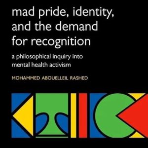 Madness and The Demand For Recognition A Philosophical Inquiry Into Identity and Mental Health Activism First Edition