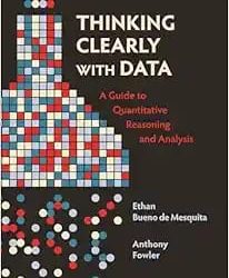 Thinking Clearly with Data: A Guide to Quantitative Reasoning and Analysis First Edition