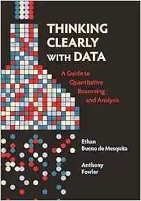 Thinking Clearly with Data: A Guide to Quantitative Reasoning and Analysis First Edition